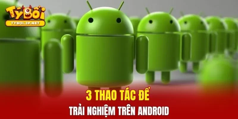 3 thao tác để trải nghiệm trên Android