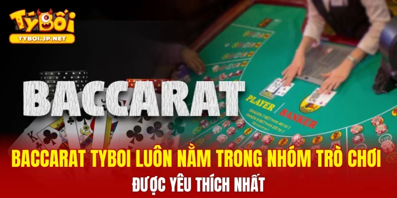 Baccarat TYBOI luôn nằm trong nhóm trò chơi được yêu thích nhất
