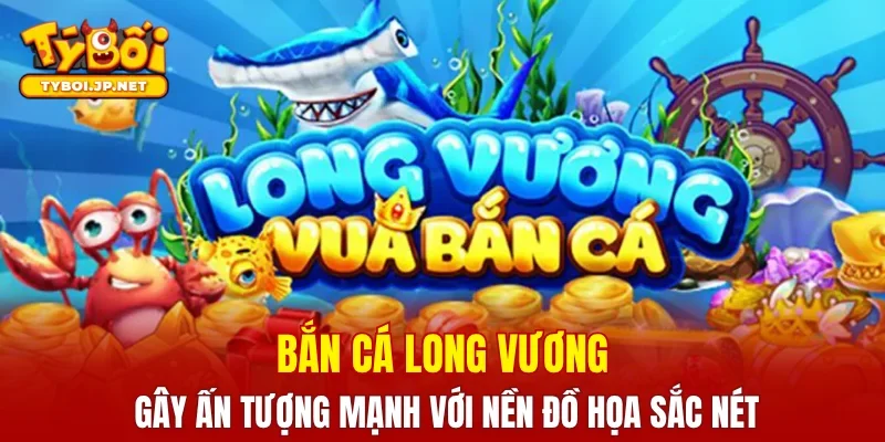 Bắn cá Long Vương gây ấn tượng mạnh với nền đồ họa sắc nét