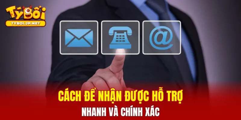 Cách để nhận được hỗ trợ nhanh và chính xác