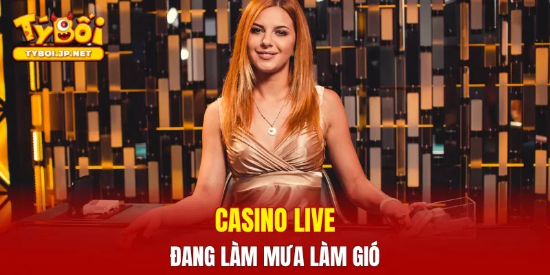 Casino live đang làm mưa làm gió