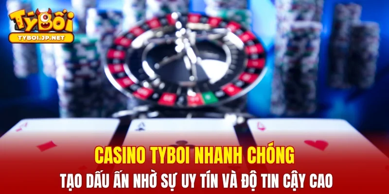 Casino TYBOI nhanh chóng tạo dấu ấn nhờ sự uy tín và độ tin cậy cao