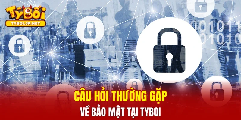 Câu hỏi thường gặp về bảo mật tại TYBOI