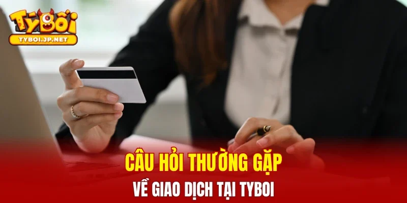 Câu hỏi thường gặp về giao dịch tại TYBOI