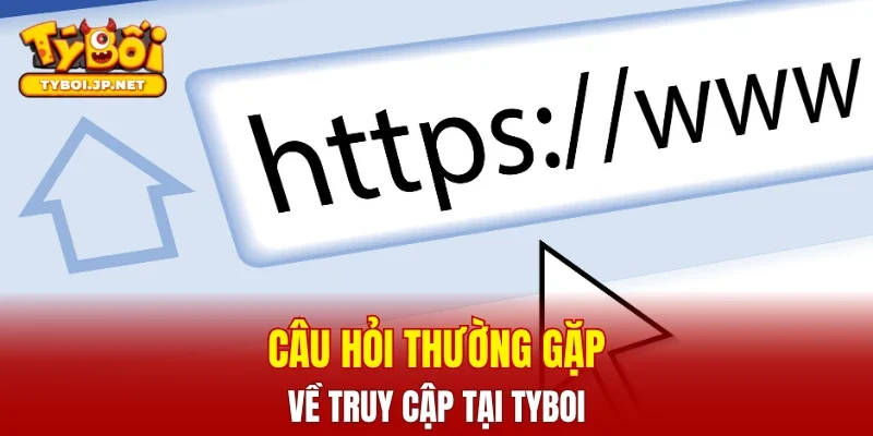 Câu hỏi thường gặp về truy cập tại TYBOI
