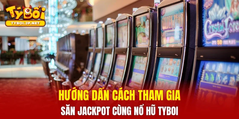 Hướng dẫn cách tham gia săn jackpot cùng nổ hũ TYBOI