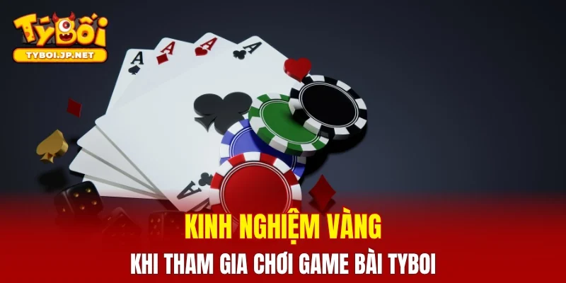 Kinh nghiệm vàng khi tham gia chơi game bài TYBOI