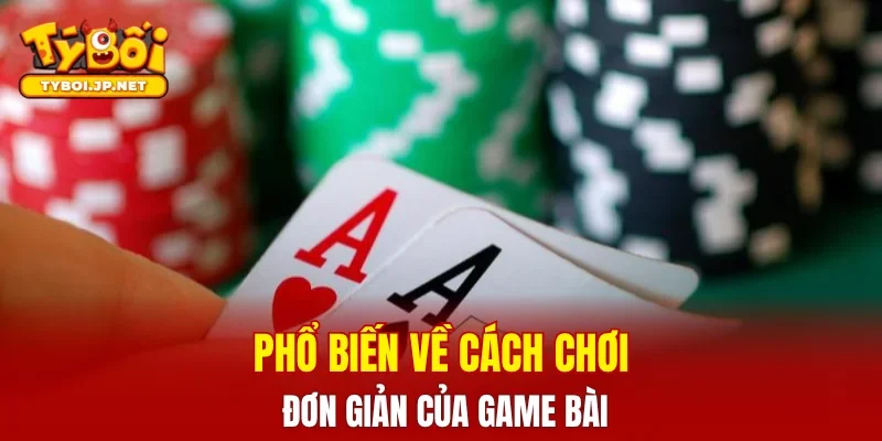 Phổ biến về cách chơi đơn giản của game bài