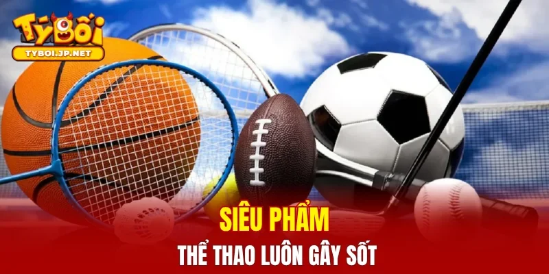 Siêu phẩm thể thao luôn gây sốt