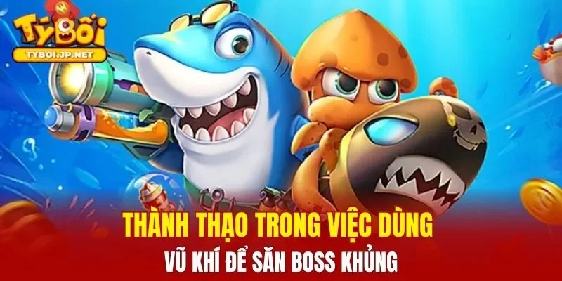Thành thạo trong việc dùng vũ khí để săn boss khủng