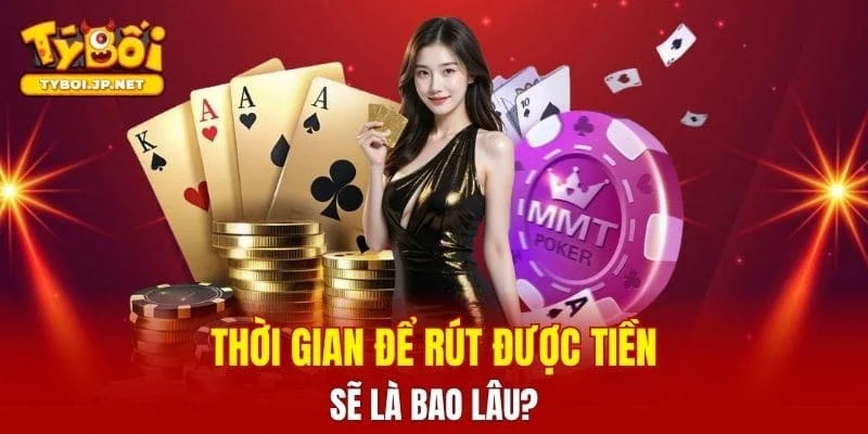 Thời gian để rút được tiền sẽ là bao lâu?