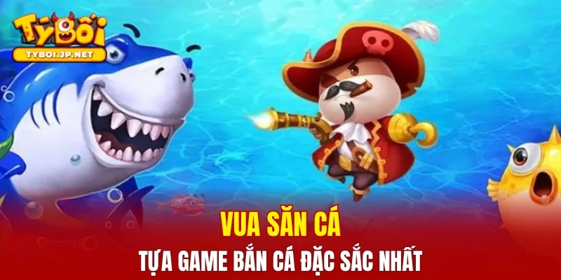 Vua săn cá - Tựa game bắn cá đặc sắc nhất hiện nay